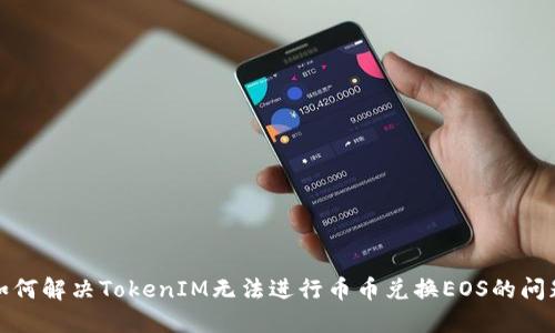 如何解决TokenIM无法进行币币兑换EOS的问题