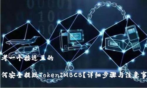 思考一个接近且的

如何安全提现TokenIMBCB？详细步骤与注意事项