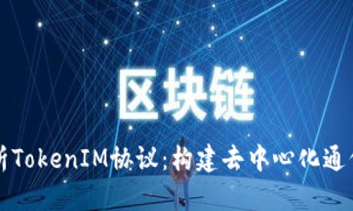 深入解析TokenIM协议：构建去中心化通信的未来