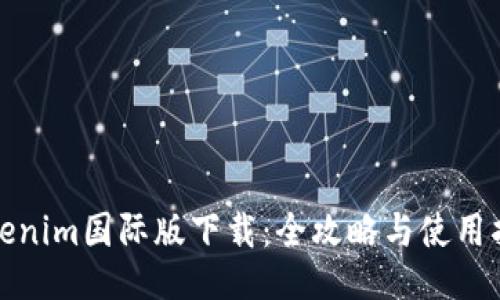 Tokenim国际版下载：全攻略与使用指南