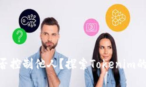 Tokenim能否控制他人？探索Tokenim的权力与潜力