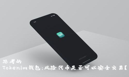 思考的
Tokenim钱包：风险代币是否可以安全交易？