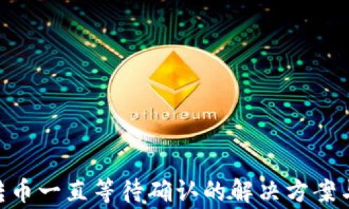 
Tokenim钱包转币一直等待确认的解决方案与常见问题解析