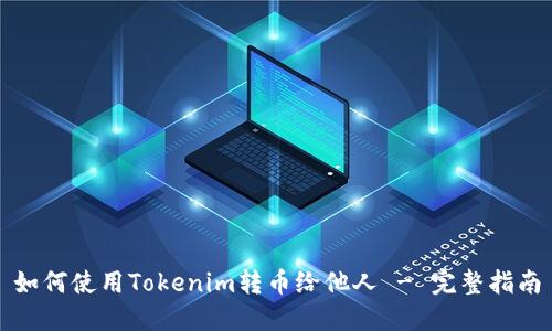 如何使用Tokenim转币给他人 - 完整指南