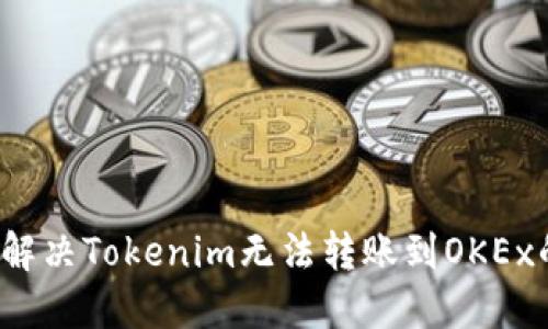  如何解决Tokenim无法转账到OKEx的问题