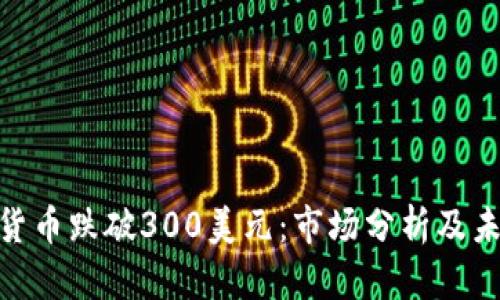 : 加密货币跌破300美元：市场分析及未来趋势