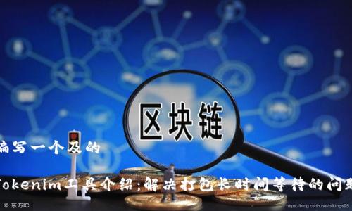 编写一个及的

Tokenim工具介绍：解决打包长时间等待的问题