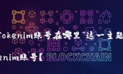 下面是围绕您提到的“Tokenim账号在哪里”这一主