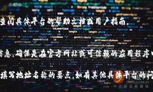 要填写Tokenim地址名称，通常需要遵循以下几个步骤（具体步骤可能因平台或工具而异）：

1. **选择币种或代币**：
   - 确定你要使用的代币或币种，比如以太坊（ETH）、比特币（BTC）等。

2. **创建或登录账号**：
   - 如果你还没有Tokenim账户，首先需要注册并验证你的账户。如果你已经有账号，直接登录即可。

3. **填写地址名称**：
   - 进入钱包或代币管理界面，通常会有“添加代币”或“管理地址”的选项。在这里你可以找到填写地址名称的选项。
   - 地址名称通常是为了方便用户管理多个地址，可以是任何你能识别的名称，比如“我的以太坊钱包”或“比特币投资账户”。

4. **保存设置**：
   - 在填写完名称后，通常需要点击“保存”或“确认”来保存你的设置。

### 需要注意的事项：

- **唯一性**：
  - 有的平台可能要求地址名称在你账户中是唯一的，因此确保使用一个不重复的名称。

- **隐私性**：
  - 如果业务上涉及隐私，建议不要使用真实姓名或可辨识的个人信息。

- **平台指南**：
  - 各个平台的界面和设置可能不同，建议查阅具体平台的帮助文档或用户指南。

- **安全性**：
  - 不要在不安全的环境中输入你的地址信息，确保是在官方网站或可信赖的应用程序中操作。

以上步骤基本涵盖了如何在Tokenim平台上填写地址名称的要点。如有其他具体平台的问题，可以参考该平台的客户支持或帮助中心。