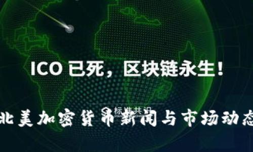 最新北美加密货币新闻与市场动态分析