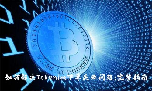 如何解决Tokenim下单失败问题：完整指南