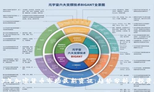 2023年加密货币市场最新资讯：趋势分析与投资建议