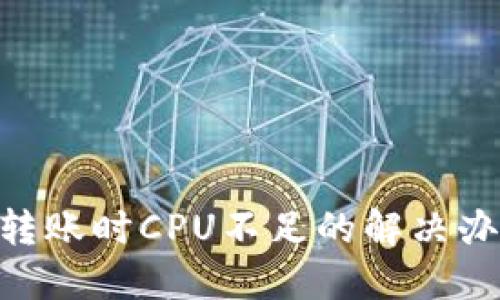 Tokenim转账时CPU不足的解决办法与技巧