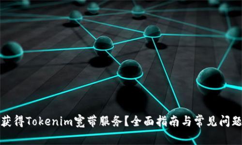 如何获得Tokenim宽带服务？全面指南与常见问题解答