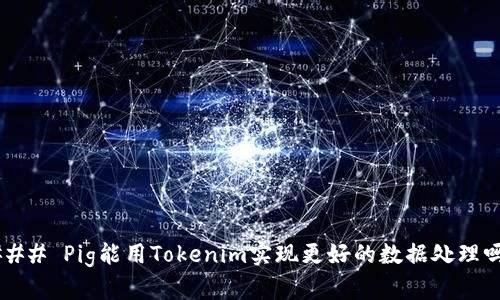 ### Pig能用Tokenim实现更好的数据处理吗？