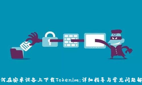   
如何在安卓设备上下载Tokenim：详细指导与常见问题解答