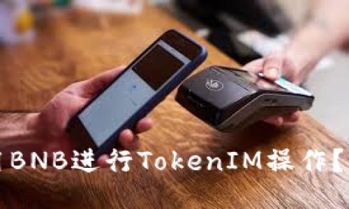 如何使用BNB进行TokenIM操作？全面指南