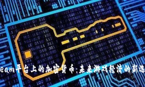 Steam平台上的加密货币：未来游戏经济的新选择