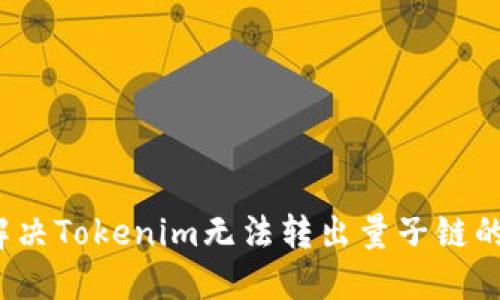 如何解决Tokenim无法转出量子链的问题？