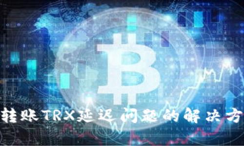 Tokenim转账TRX延迟问题的解决方案和分析