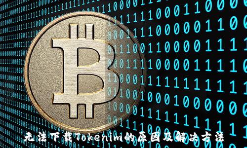   
无法下载Tokenim的原因及解决方法