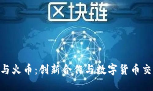 Tokenim与火币：创新合作与数字货币交易的未来