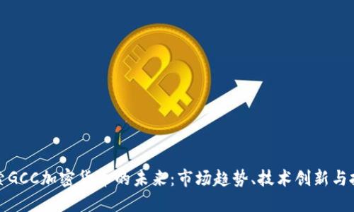 深入探索GCC加密货币的未来：市场趋势、技术创新与投资策略