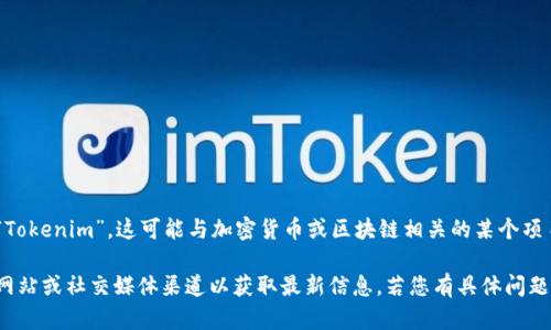 在您的请求中提到了“tokenim”，但没有提供明确的上下文。我可以推测您是指“Tokenim”，这可能与加密货币或区块链相关的某个项目或平台。若您能提供更具体的上下文或细节，我将能够为您提供更准确的回答。

如果您所提及的“tokenim”是一个特定的品牌、产品或服务，建议您查看其官方网站或社交媒体渠道以获取最新信息。若您有具体问题或想讨论的内容，请提供更多细节！