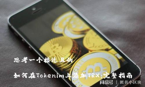 思考一个接近且的

如何在Tokenim上添加TRX：完整指南