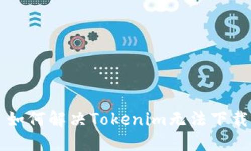 ### 如何解决Tokenim无法下载的问题