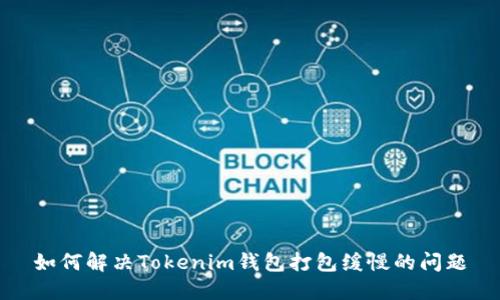 如何解决Tokenim钱包打包缓慢的问题