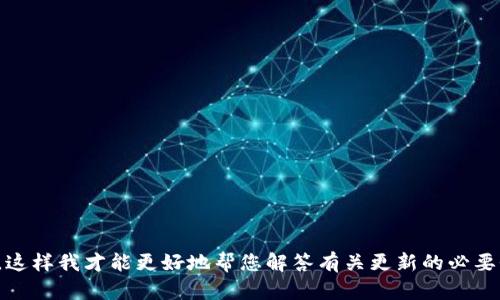 这取决于您使用的特定“tokenim”是什么。请提供更多上下文或具体信息，这样我才能更好地帮您解答有关更新的必要性。如果您指的是某种软件、库或者是区块链相关的代币，请说明具体情况。