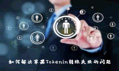 如何解决苹果Tokenin转账失败的问题