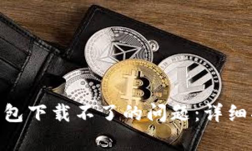 如何解决Tokenim钱包下载不了的问题：详细指导与常见疑问解答