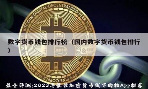 
最全评测：2023年最佳加密货币线下购物App推荐