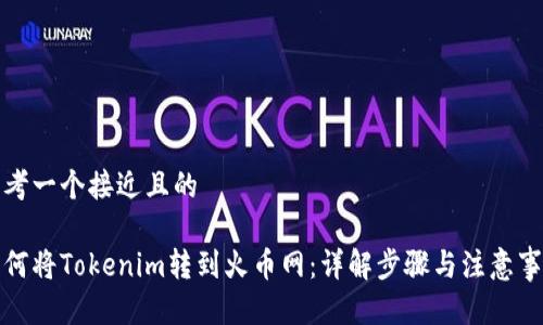 思考一个接近且的

如何将Tokenim转到火币网：详解步骤与注意事项