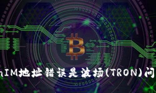 TokenIM地址错误是波场(TRON)问题吗？