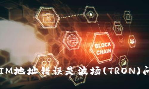 TokenIM地址错误是波场(TRON)问题吗？