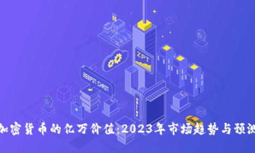 加密货币的亿万价值：2023年市场趋势与预测