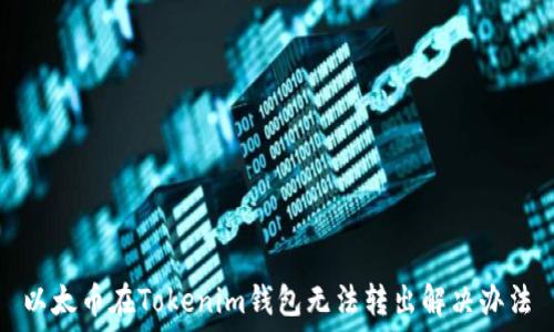   
以太币在Tokenim钱包无法转出解决办法