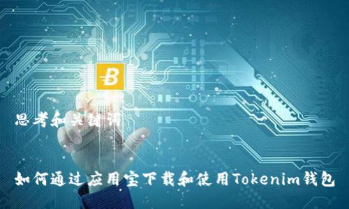 思考和关键词


如何通过应用宝下载和使用Tokenim钱包