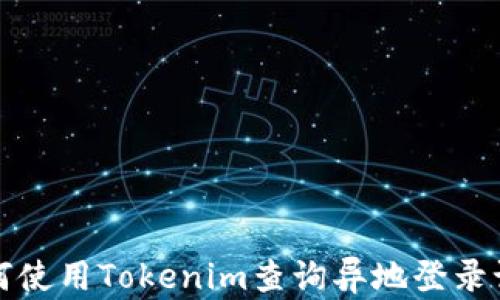 
如何使用Tokenim查询异地登录记录