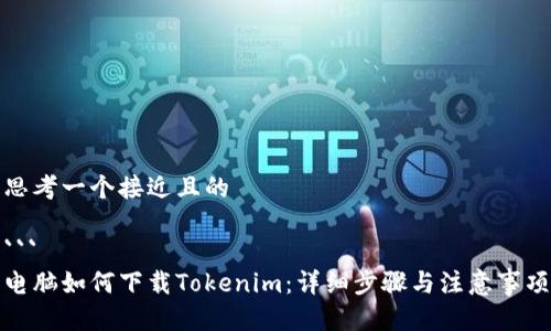 思考一个接近且的

```
电脑如何下载Tokenim：详细步骤与注意事项