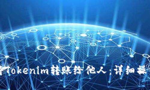 如何将Tokenim转账给他人：详细操作指南