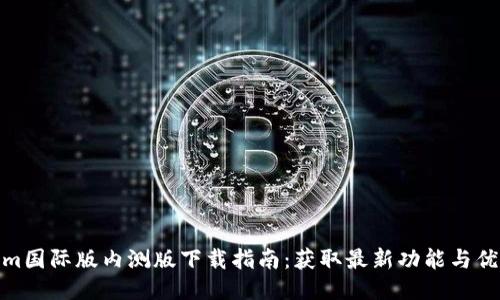 Tokenim国际版内测版下载指南：获取最新功能与优先体验