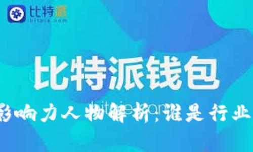 加密货币领域的影响力人物解析：谁是行业的领军风云人物？