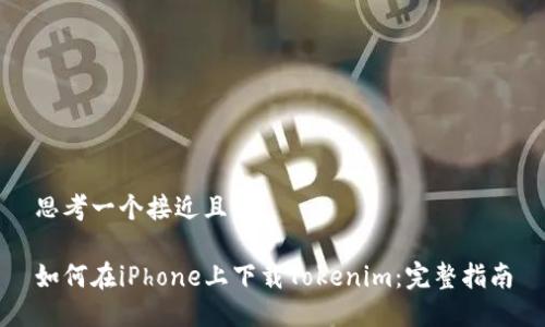 思考一个接近且的

如何在iPhone上下载Tokenim：完整指南