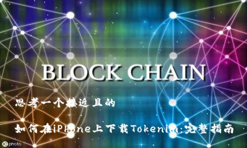 思考一个接近且的

如何在iPhone上下载Tokenim：完整指南