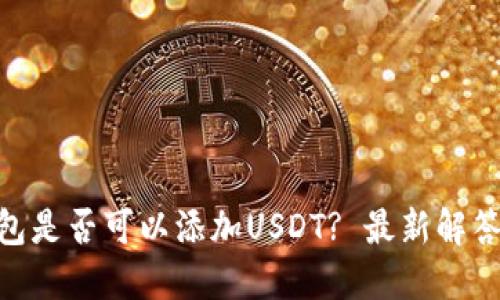 Tokenim钱包是否可以添加USDT? 最新解答与使用指南