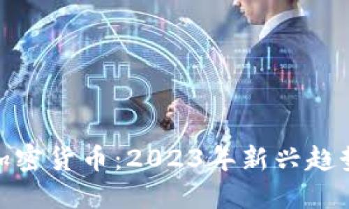 最近发布的加密货币：2023年新兴趋势与投资机会